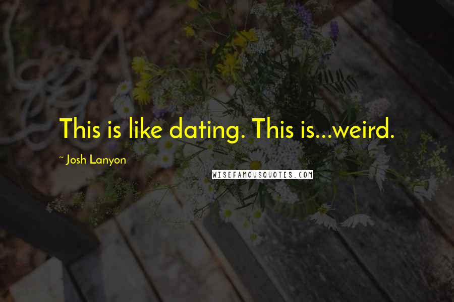 Josh Lanyon quotes: This is like dating. This is...weird.