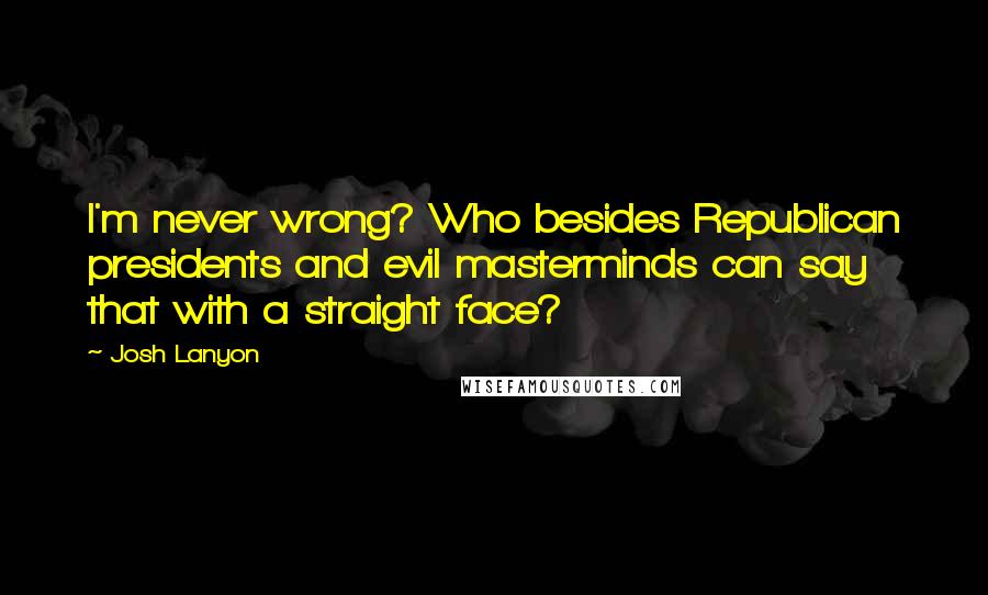 Josh Lanyon quotes: I'm never wrong? Who besides Republican presidents and evil masterminds can say that with a straight face? Josh Lanyon quotes: I'm never wrong? Who besides Republican presidents and evil masterminds can say that with a straight face?