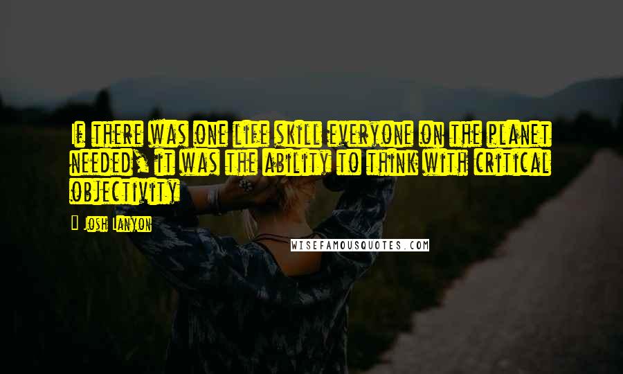 Josh Lanyon quotes: If there was one life skill everyone on the planet needed, it was the ability to think with critical objectivity