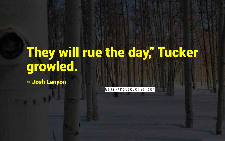 Josh Lanyon quotes: They will rue the day," Tucker growled.