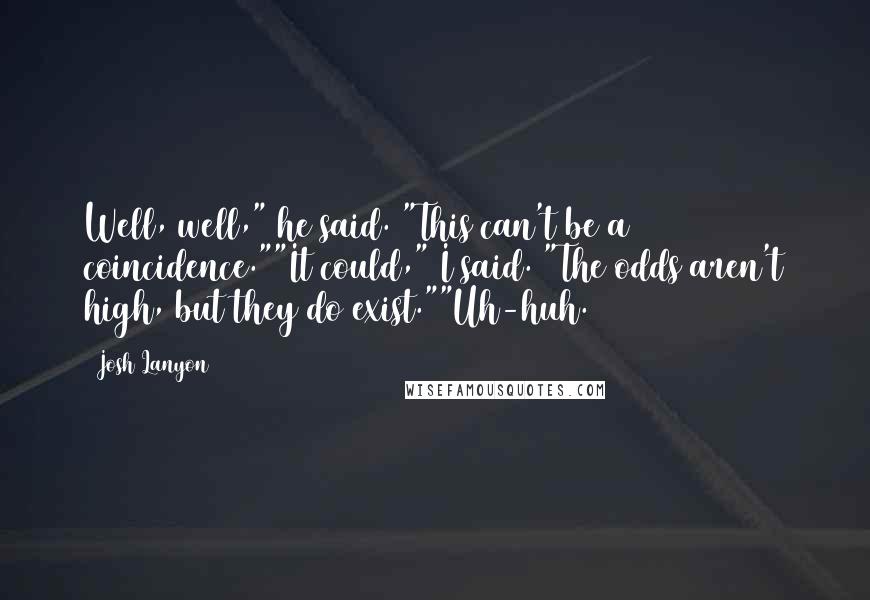 Josh Lanyon quotes: Well, well," he said. "This can't be a coincidence.""It could," I said. "The odds aren't high, but they do exist.""Uh-huh.