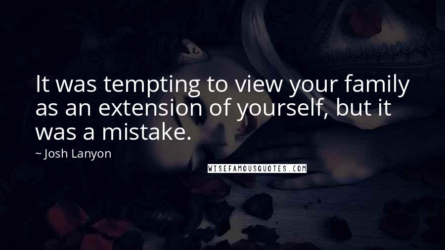 Josh Lanyon quotes: It was tempting to view your family as an extension of yourself, but it was a mistake.