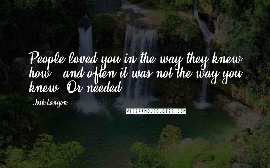 Josh Lanyon quotes: People loved you in the way they knew how - and often it was not the way you knew. Or needed.