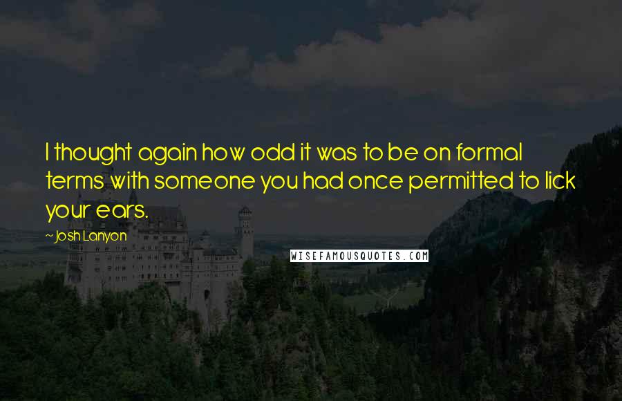 Josh Lanyon quotes: I thought again how odd it was to be on formal terms with someone you had once permitted to lick your ears.