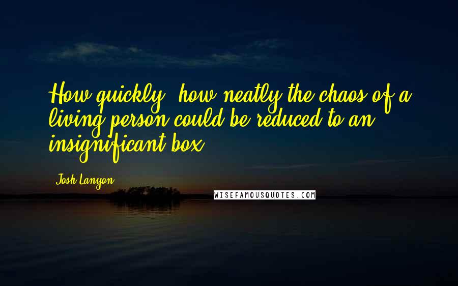 Josh Lanyon quotes: How quickly, how neatly the chaos of a living person could be reduced to an insignificant box.
