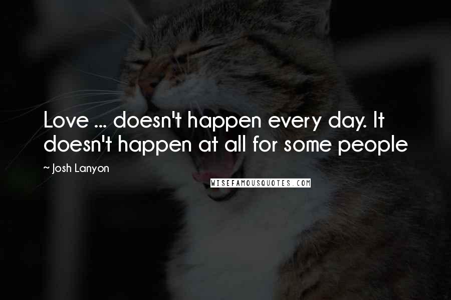 Josh Lanyon quotes: Love ... doesn't happen every day. It doesn't happen at all for some people