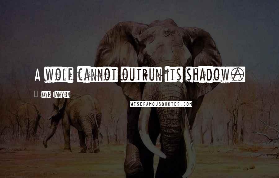 Josh Lanyon quotes: A wolf cannot outrun its shadow.