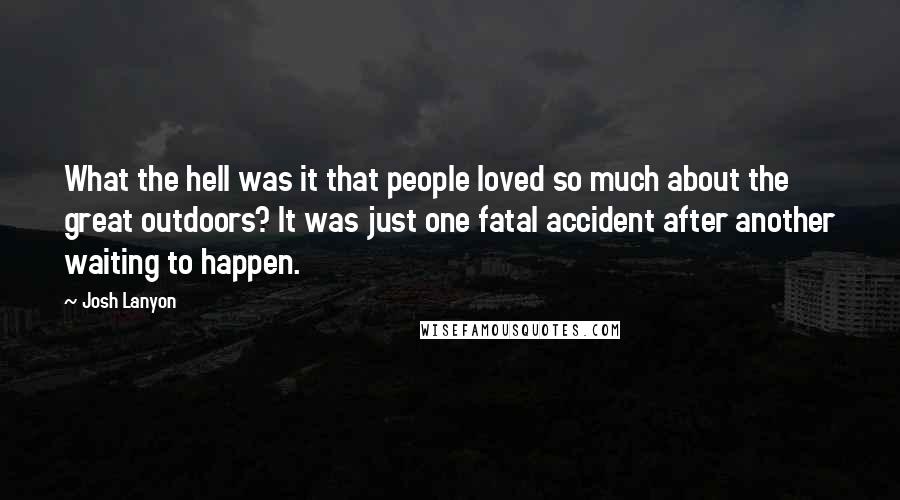 Josh Lanyon quotes: What the hell was it that people loved so much about the great outdoors? It was just one fatal accident after another waiting to happen.