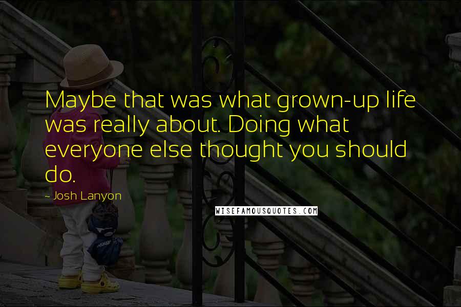 Josh Lanyon quotes: Maybe that was what grown-up life was really about. Doing what everyone else thought you should do.