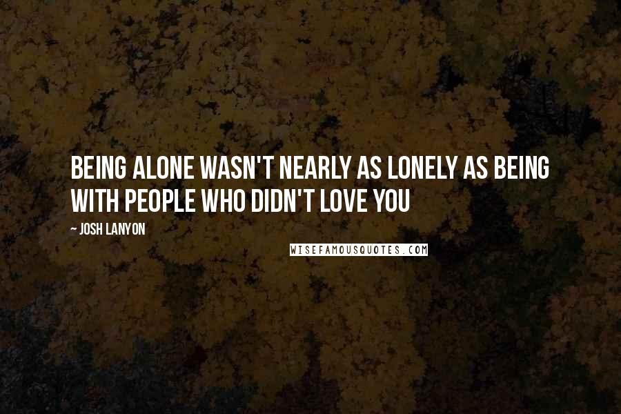 Josh Lanyon quotes: Being alone wasn't nearly as lonely as being with people who didn't love you