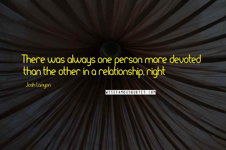 Josh Lanyon quotes: There was always one person more devoted than the other in a relationship, right?