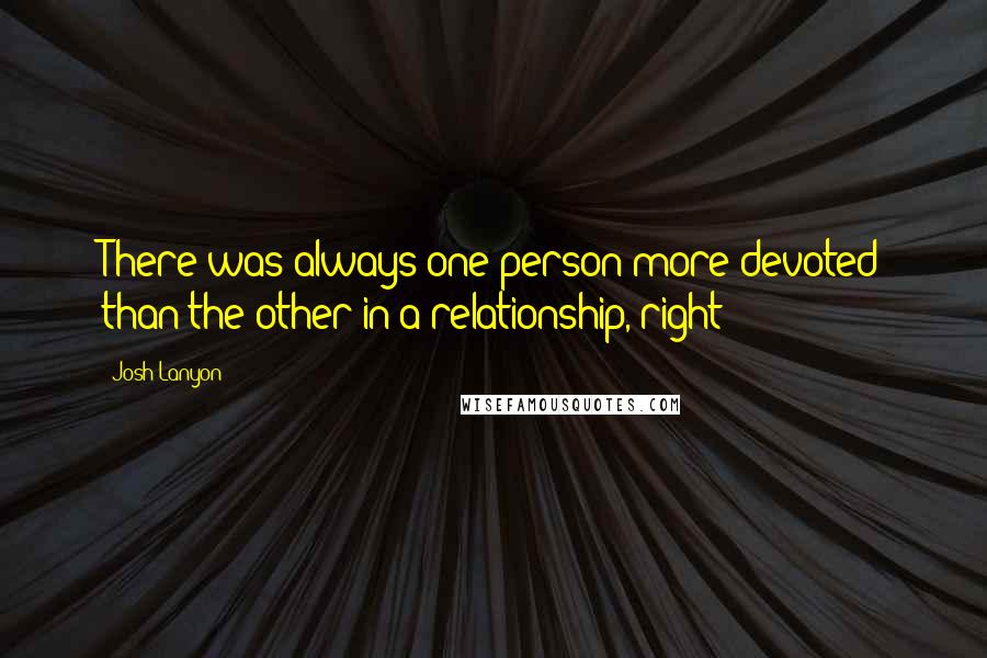 Josh Lanyon quotes: There was always one person more devoted than the other in a relationship, right?