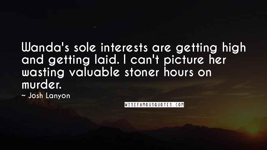 Josh Lanyon quotes: Wanda's sole interests are getting high and getting laid. I can't picture her wasting valuable stoner hours on murder. Josh Lanyon quotes: Wanda's sole interests are getting high and getting laid. I can't picture her wasting valuable stoner hours on murder.