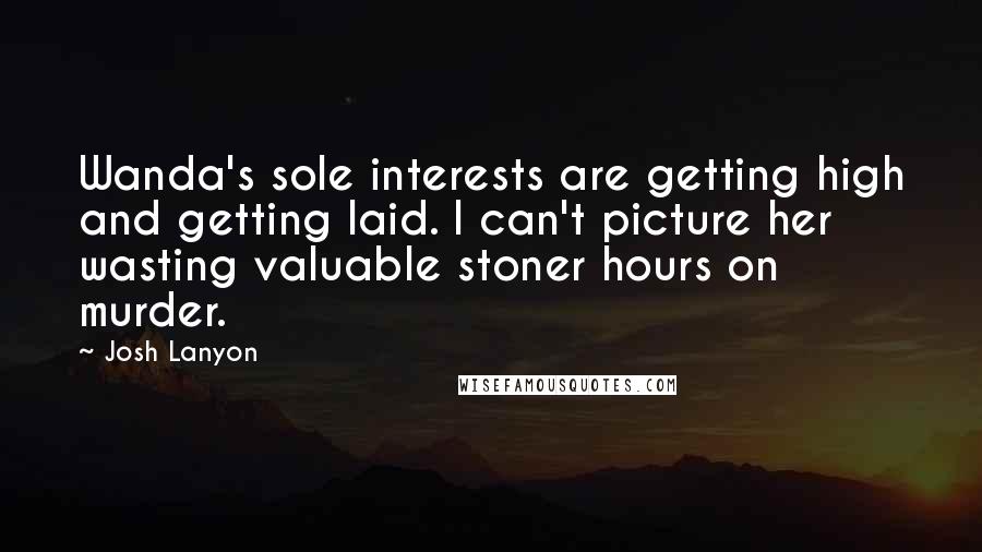 Josh Lanyon quotes: Wanda's sole interests are getting high and getting laid. I can't picture her wasting valuable stoner hours on murder.