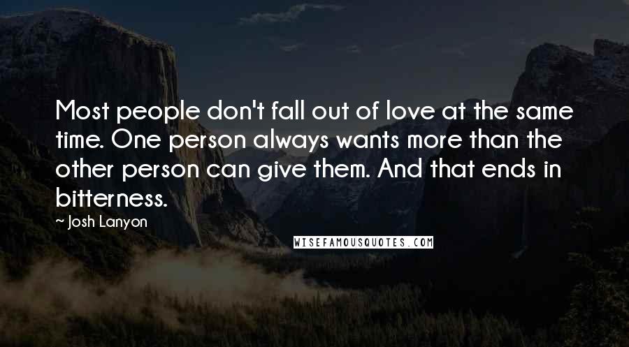 Josh Lanyon quotes: Most people don't fall out of love at the same time. One person always wants more than the other person can give them. And that ends in bitterness.