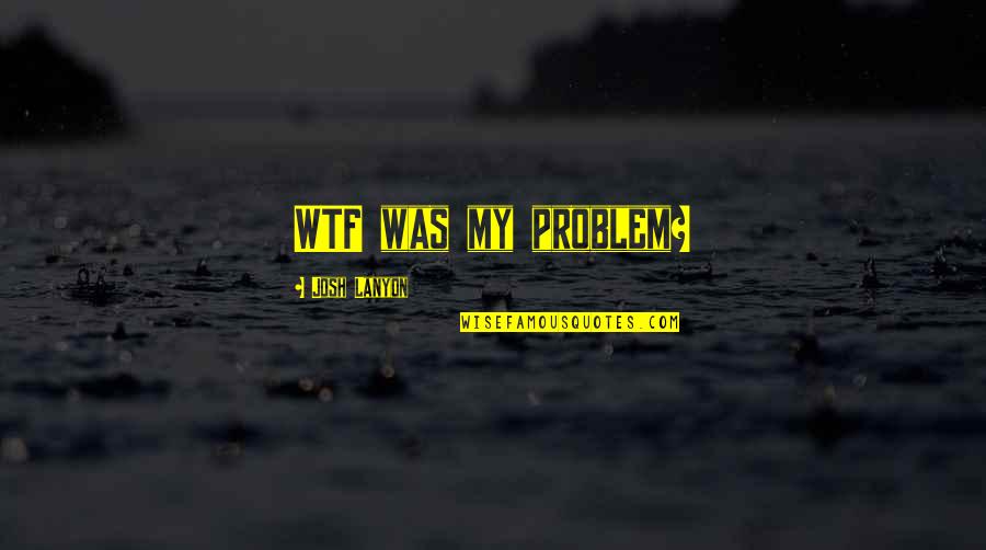 Josh Lanyon Quotes By Josh Lanyon: WTF was my problem?