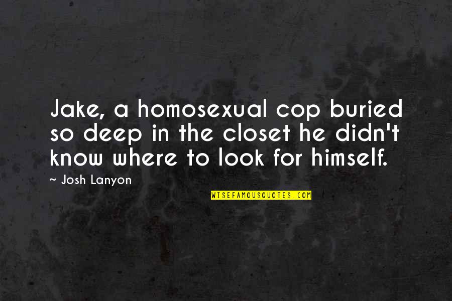 Josh Lanyon Quotes By Josh Lanyon: Jake, a homosexual cop buried so deep in