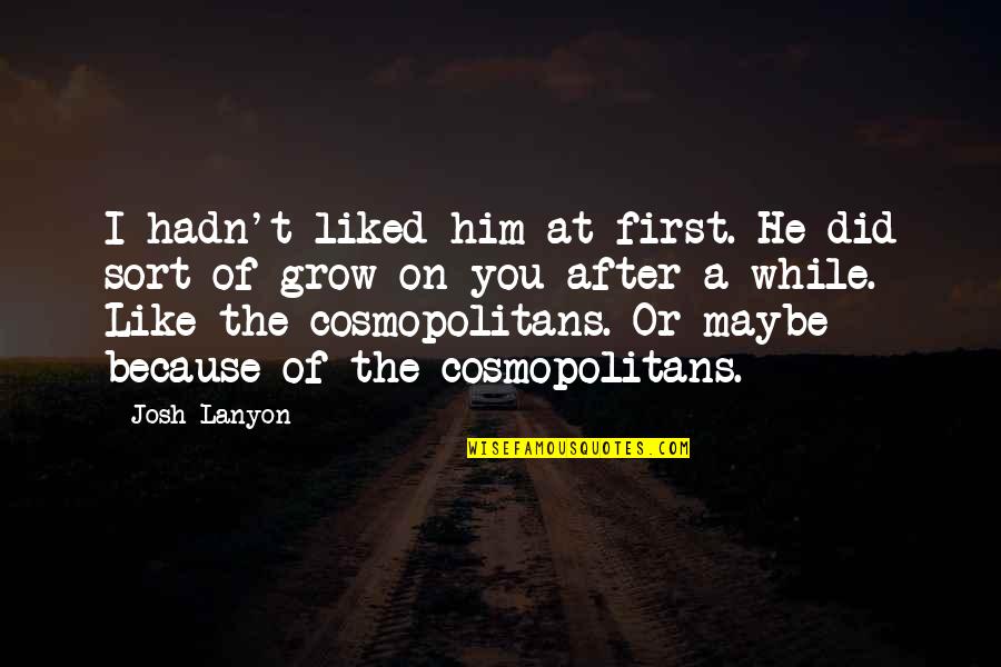 Josh Lanyon Quotes By Josh Lanyon: I hadn't liked him at first. He did