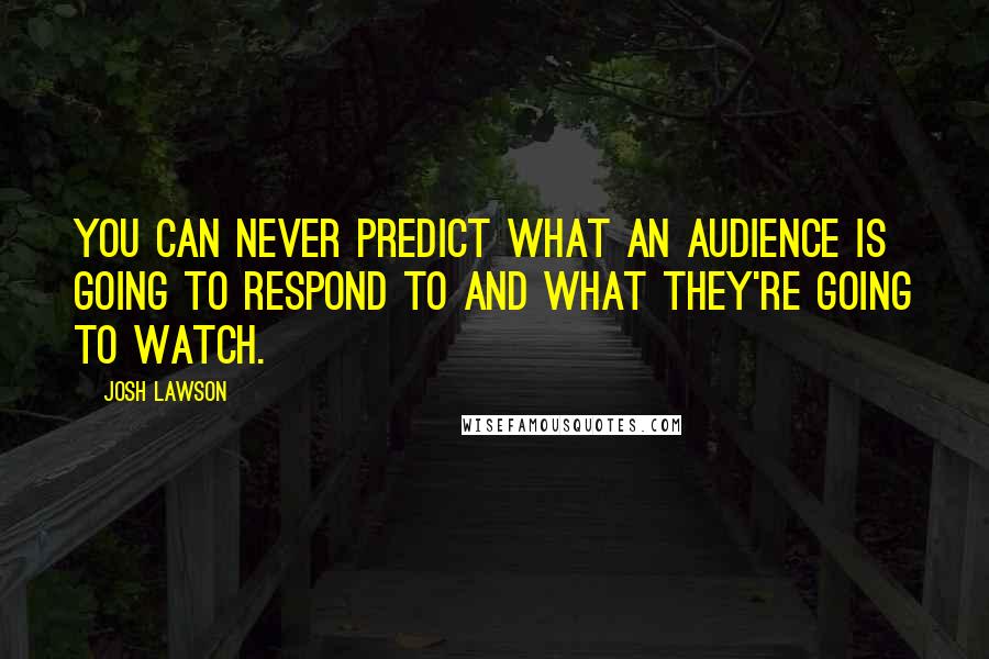 Josh Lawson quotes: You can never predict what an audience is going to respond to and what they're going to watch.