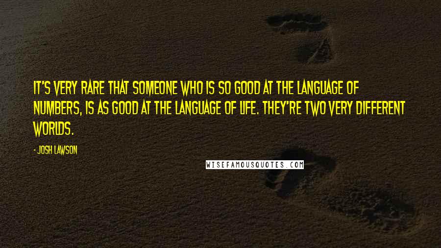 Josh Lawson quotes: It's very rare that someone who is so good at the language of numbers, is as good at the language of life. They're two very different worlds.