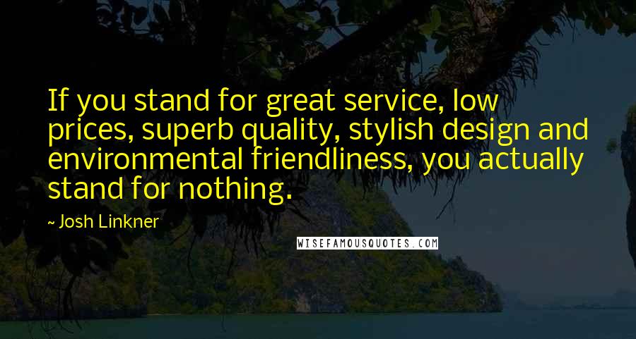 Josh Linkner quotes: If you stand for great service, low prices, superb quality, stylish design and environmental friendliness, you actually stand for nothing.