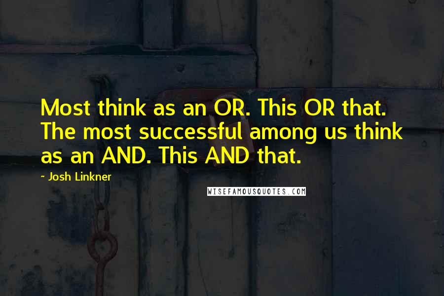 Josh Linkner quotes: Most think as an OR. This OR that. The most successful among us think as an AND. This AND that.