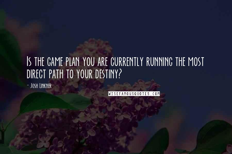 Josh Linkner quotes: Is the game plan you are currently running the most direct path to your destiny?