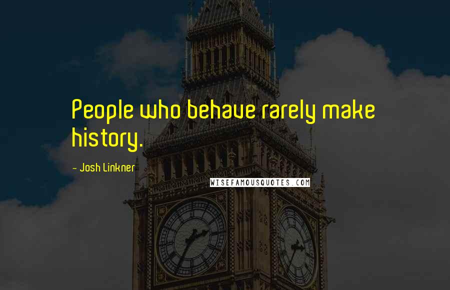 Josh Linkner quotes: People who behave rarely make history.