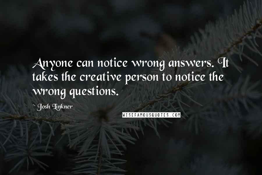 Josh Linkner quotes: Anyone can notice wrong answers. It takes the creative person to notice the wrong questions.