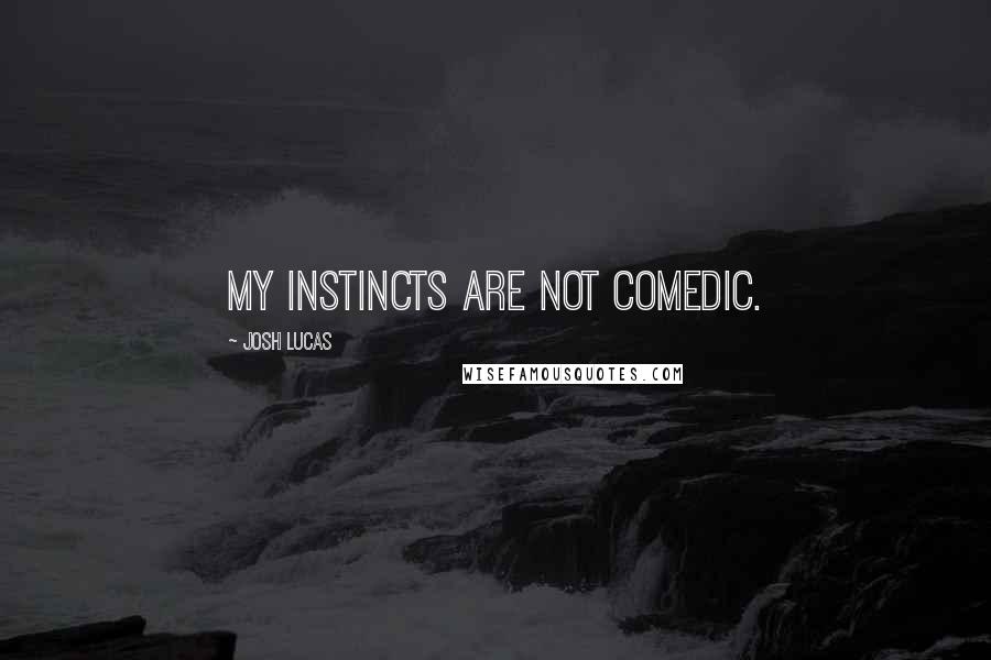 Josh Lucas quotes: My instincts are not comedic.