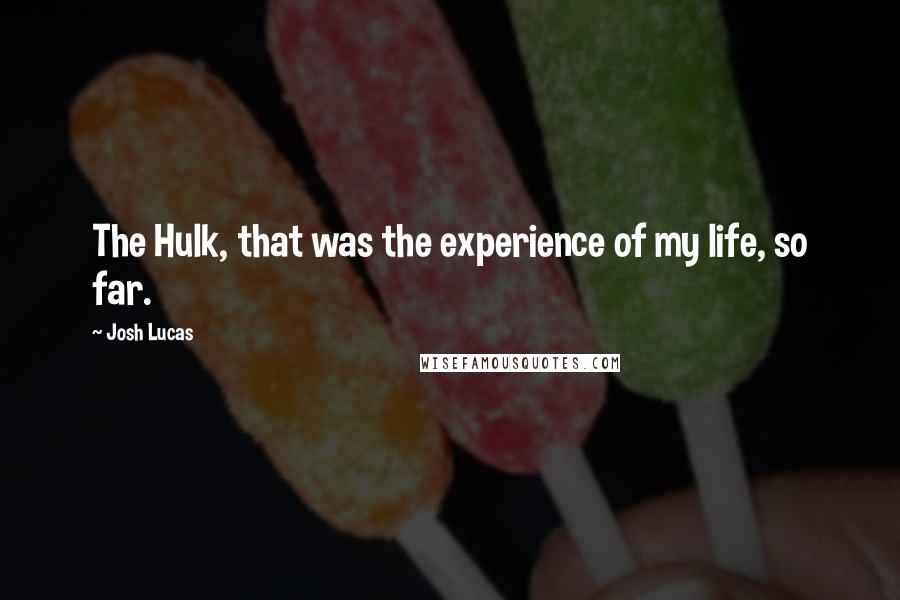 Josh Lucas quotes: The Hulk, that was the experience of my life, so far.