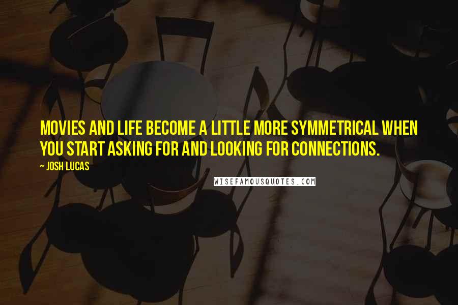 Josh Lucas quotes: Movies and life become a little more symmetrical when you start asking for and looking for connections.