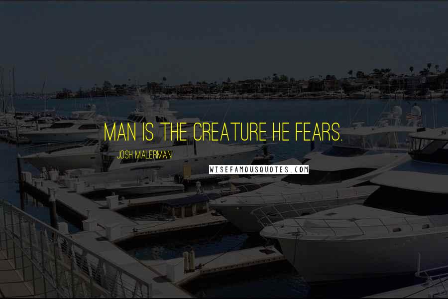 Josh Malerman quotes: MAN IS THE CREATURE HE FEARS.