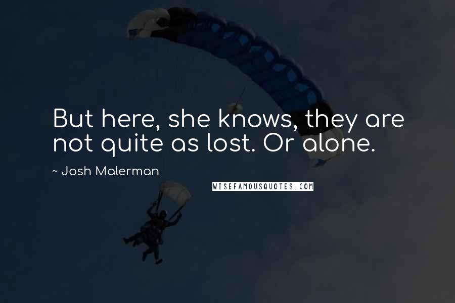 Josh Malerman quotes: But here, she knows, they are not quite as lost. Or alone.