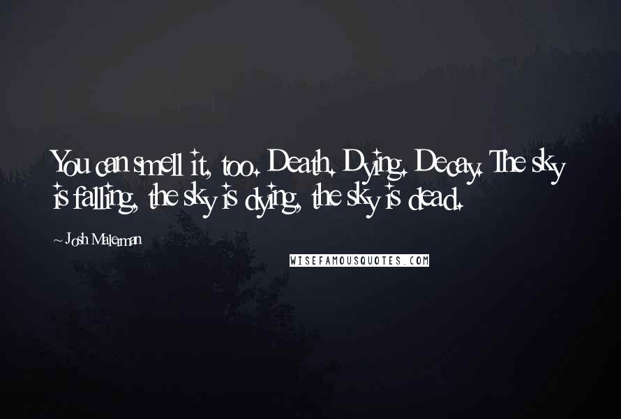 Josh Malerman quotes: You can smell it, too. Death. Dying. Decay. The sky is falling, the sky is dying, the sky is dead.