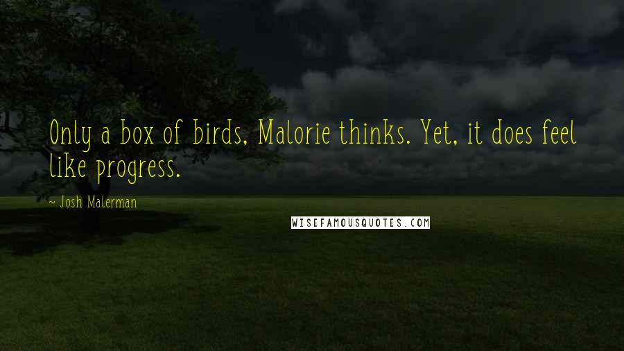 Josh Malerman quotes: Only a box of birds, Malorie thinks. Yet, it does feel like progress.