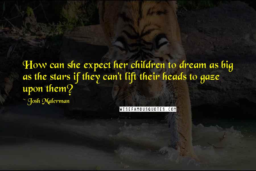 Josh Malerman quotes: How can she expect her children to dream as big as the stars if they can't lift their heads to gaze upon them?