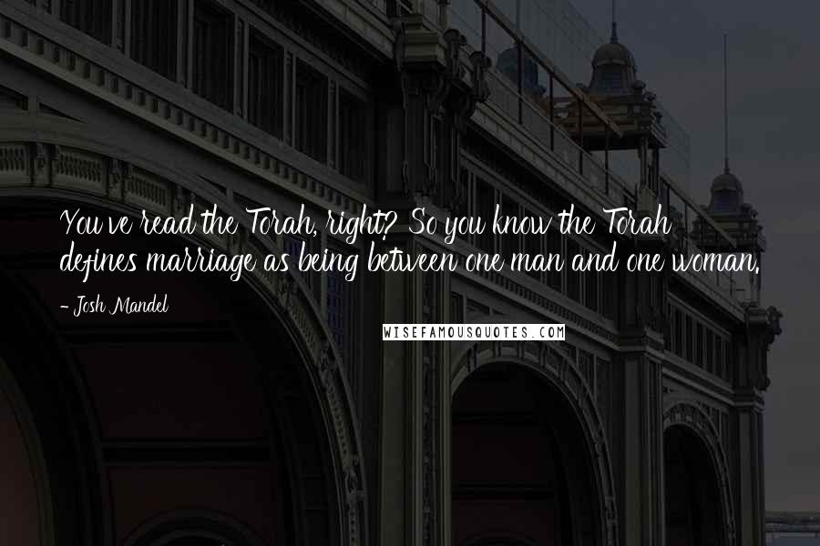 Josh Mandel quotes: You've read the Torah, right? So you know the Torah defines marriage as being between one man and one woman.