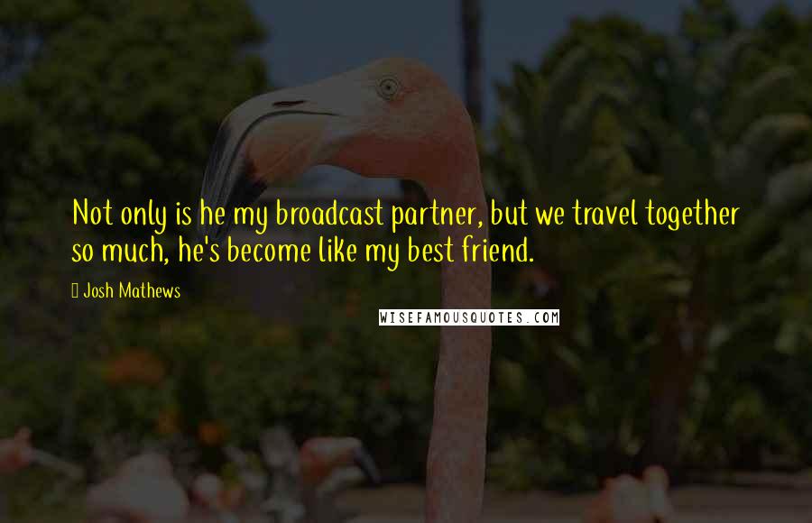 Josh Mathews quotes: Not only is he my broadcast partner, but we travel together so much, he's become like my best friend. Josh Mathews quotes: Not only is he my broadcast partner, but we travel together so much, he's become like my best friend.