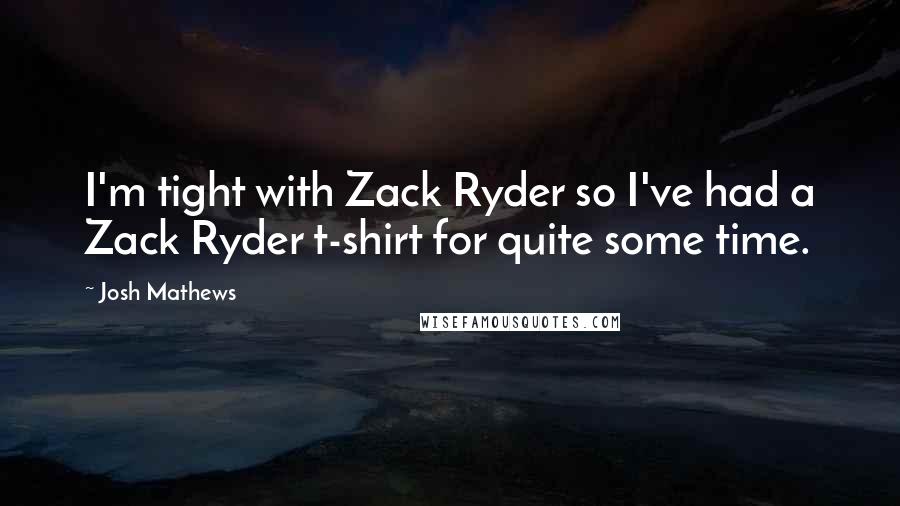 Josh Mathews quotes: I'm tight with Zack Ryder so I've had a Zack Ryder t-shirt for quite some time.