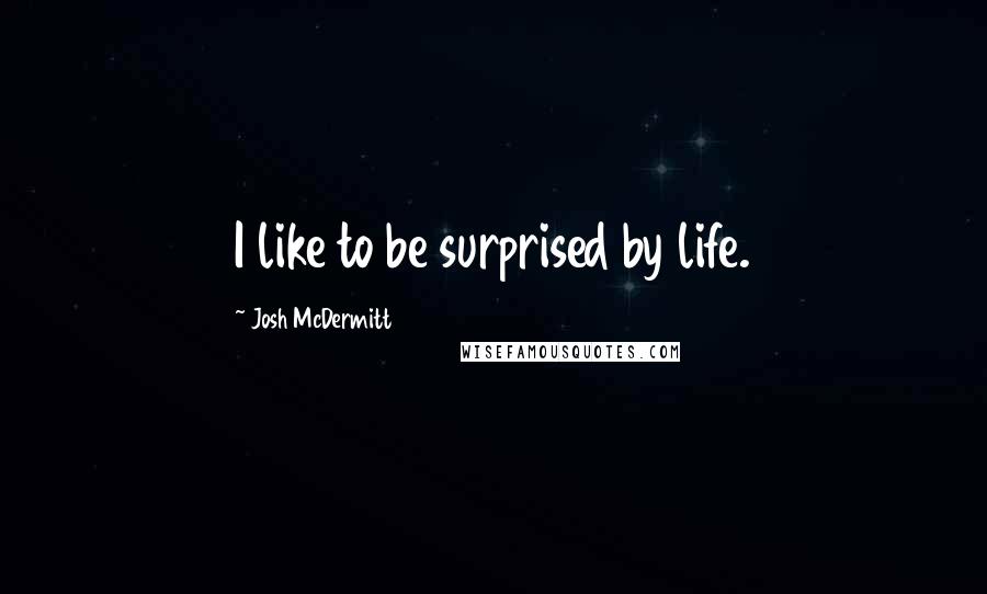 Josh McDermitt quotes: I like to be surprised by life.