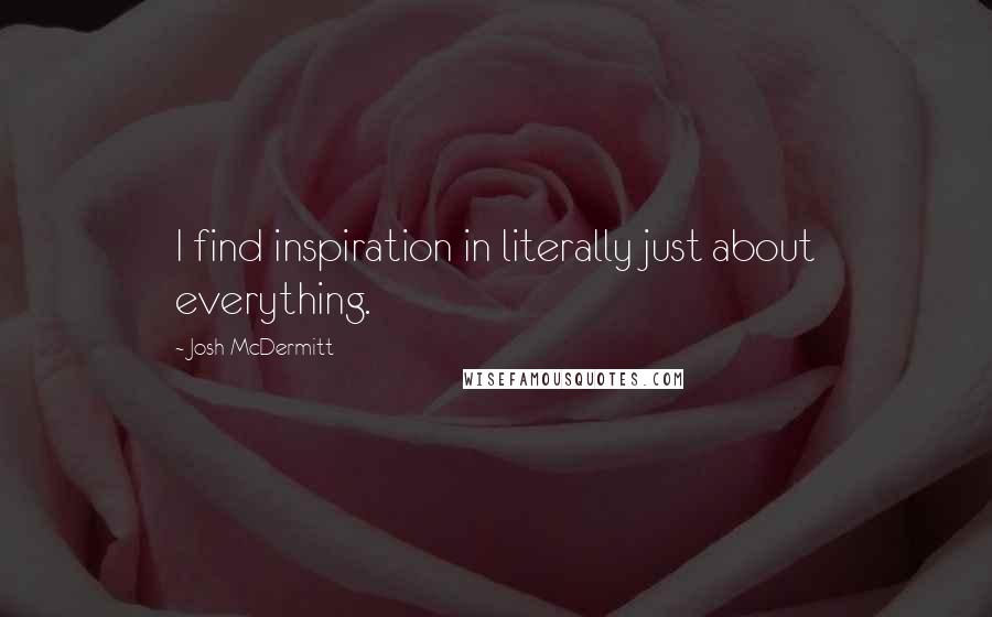 Josh McDermitt quotes: I find inspiration in literally just about everything.