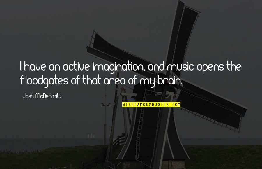 Josh Mcdermitt Quotes By Josh McDermitt: I have an active imagination, and music opens Josh Mcdermitt Quotes By Josh McDermitt: I have an active imagination, and music opens