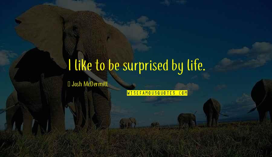 Josh Mcdermitt Quotes By Josh McDermitt: I like to be surprised by life. Josh Mcdermitt Quotes By Josh McDermitt: I like to be surprised by life.