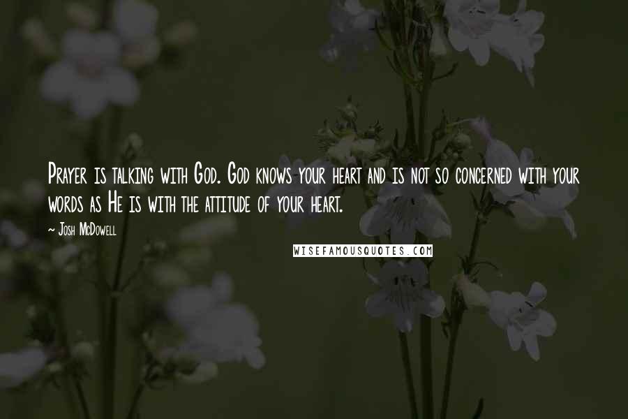 Josh McDowell quotes: Prayer is talking with God. God knows your heart and is not so concerned with your words as He is with the attitude of your heart.