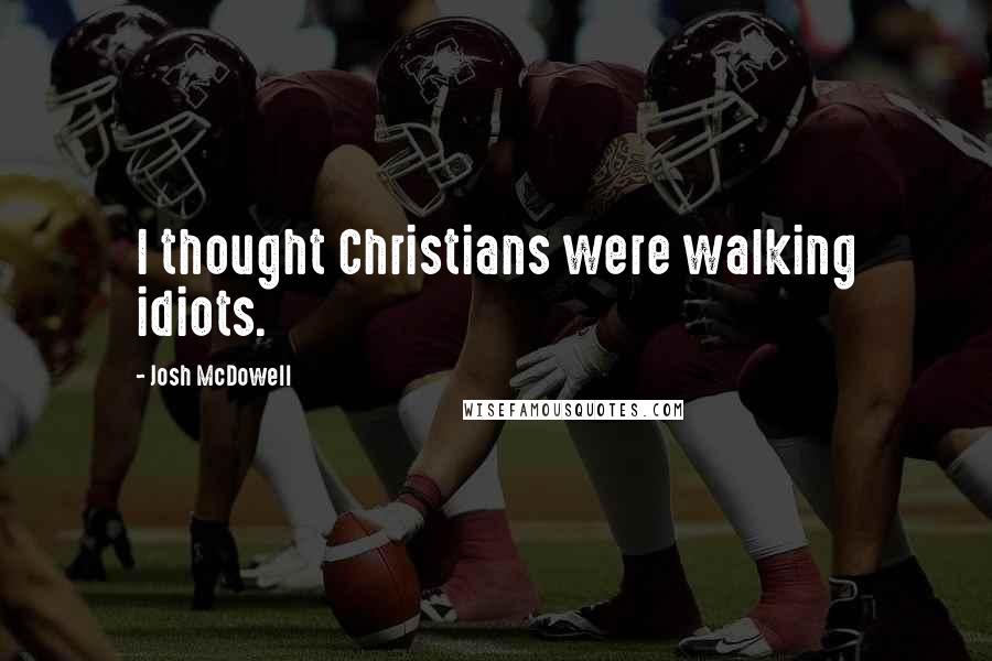 Josh McDowell quotes: I thought Christians were walking idiots.
