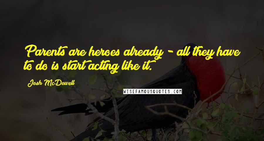 Josh McDowell quotes: Parents are heroes already - all they have to do is start acting like it.