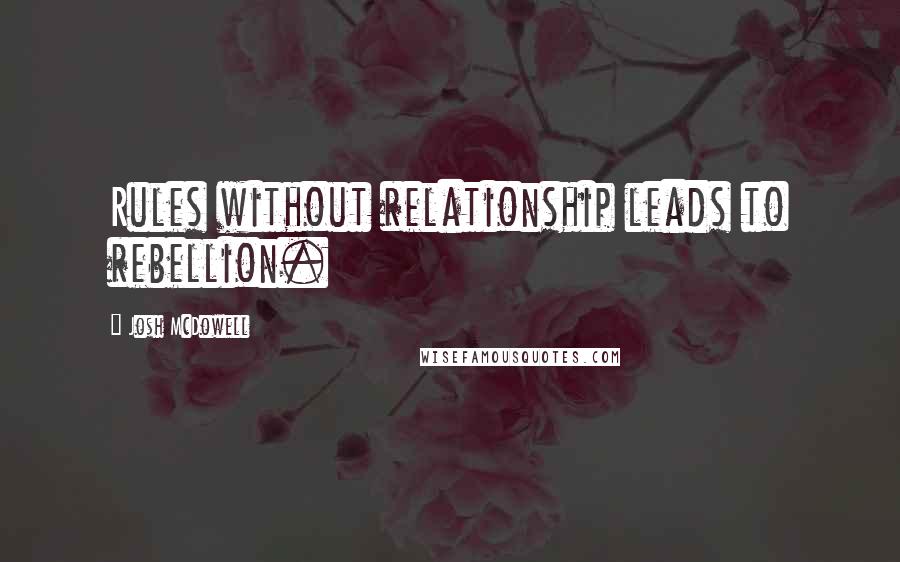 Josh McDowell quotes: Rules without relationship leads to rebellion.