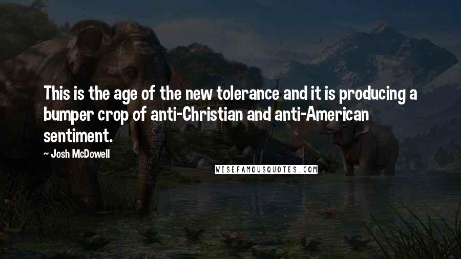 Josh McDowell quotes: This is the age of the new tolerance and it is producing a bumper crop of anti-Christian and anti-American sentiment.