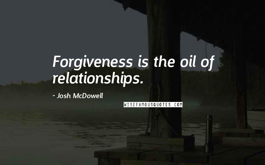 Josh McDowell quotes: Forgiveness is the oil of relationships.